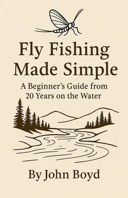 Fly Fishing Made Simple: A Beginner's Guide from 20 Years on the Water Subscription