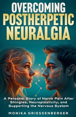 Overcoming Postherpetic Neuralgia. A Personal Story of Nerve Pain After Shingles, Neuroplasticity, and Supporting the Nervous System Subscription