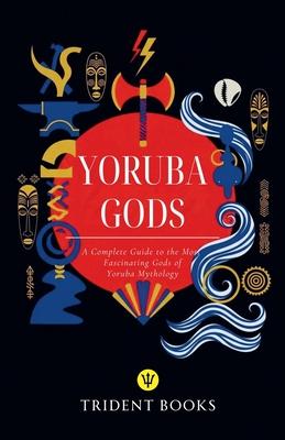 Yoruba Gods Revealed: A Complete Guide to the Most Fascinating Gods of Yoruba Mythology