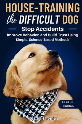 House-Training the Difficult Dog: Stop Accidents, Improve Behavior, and Build Trust Using Simple, Science-Based Methods Subscription