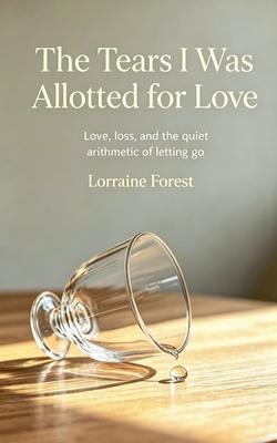 The Tears I Was Allotted for Love: Love, Loss, and the Quiet Arithmetic of Letting Go