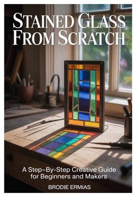 Stained Glass from Scratch: A Step-by-Step Creative Guide for Beginners and Makers Subscription