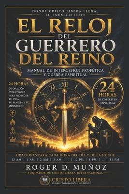 El Reloj del Guerrero del Reino: Manual de Intercesion Profetica y Guerra Espiritual - 24 Horas