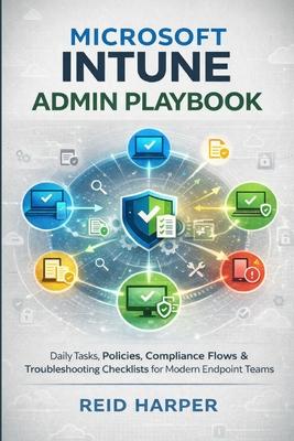 Microsoft Intune Admin Playbook: Daily Tasks, Policies, Compliance Flows & Troubleshooting Checklists for Modern Endpoint Teams Subscription