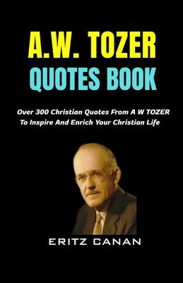 A.W. Tozer Quotes Book: Over 300 Christian Quotes From A W TOZER To Inspire And Enrich Your Christian Life Subscription