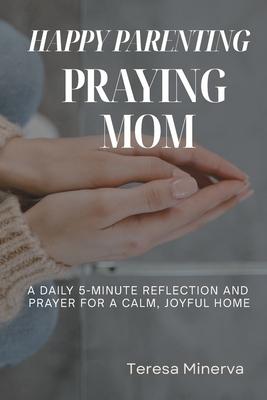 Happy Parenting, Praying Mom: A Daily 5-Minute Reflection and Prayer for a Calm, Joyful Home Subscription