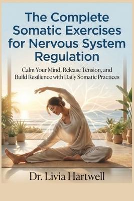 The Complete Somatic Exercises for Nervous System Regulation: Calm Your Mind, Release Tension, and Build Resilience with Daily Somatic Practices Subscription