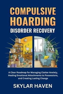 Compulsive Hoarding Disorder Recovery: A Clear Roadmap for Managing Clutter Anxiety, Healing Emotional Attachments to Possessions, and Creating Lastin Subscription