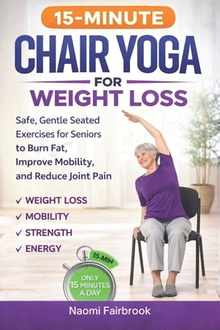 15-Minute Chair Yoga for Weight Loss: Safe, Gentle Seated Exercises for Seniors to Burn Fat, Improve Mobility, and Reduce Joint Pain