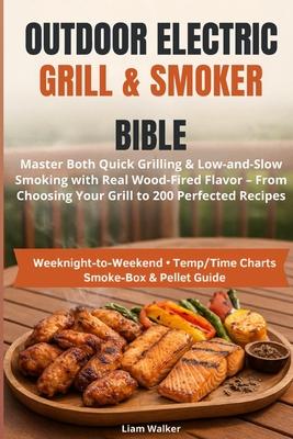 Outdoor Electric Grill & Smoker Bible: Master Both Quick Grilling & Low-and-Slow Smoking with Real Wood-Fired Flavor - From Choosing Your Grill to 200 Subscription