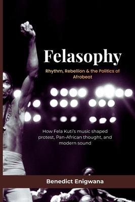 FELASOPHY Rhythm, Rebellion & the Politics of Afrobeat: How Fela Kuti's music shaped protest, Pan-African thought, and modern sound Subscription