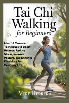 Tai CHI Walking for Beginners: Mindful Movement Techniques to Boost Balance, Reduce Stress, Improve Posture, and Enhance Flexibility for Everyday Life