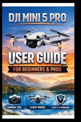 DJI Mini 5 Pro User Guide For Beginners And Pros: Step-by-step manual to mastering your drone's camera, intelligent flight modes and obstacle avoidanc Subscription