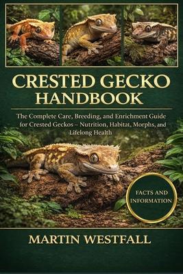 Crested Gecko Handbook: The Complete Care, Breeding, and Enrichment Guide for Crested Geckos - Nutrition, Habitat, Morphs, and Lifelong Health.
