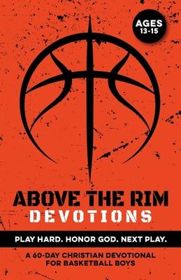 Above the Rim Devotions Play Hard. Honor God. Next Play.: A 60 Day Christian Devotional for Basketball Boys Ages 13-15 to Build Confidence, Strengthen Subscription