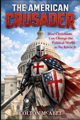 The American Crusader: How Christians Can Change the Political World as We Know It Subscription
