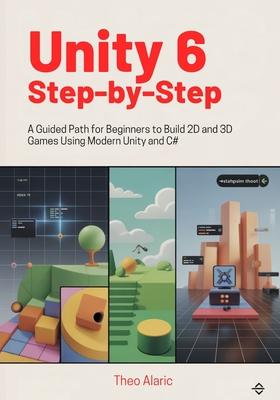 Unity 6 Step-by-Step: A Guided Path for Beginners to Build 2D and 3D Games Using Modern Unity and C# Subscription