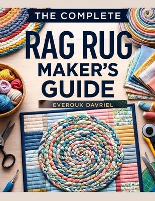 The Complete Rag Rug Maker's Guide: Easy Techniques, Creative Projects, and Step-By-Step Instructions for Beautiful Handmade Rugs Subscription