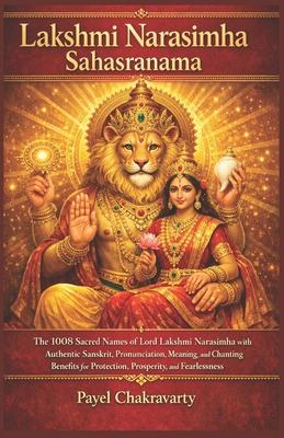Lakshmi Narasimha Sahasranama: The 1008 Sacred Names of Lord Lakshmi Narasimha with Authentic Sanskrit, Pronunciation, Meaning, and Chanting Benefits