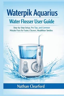 Waterpik Aquarius Water Flosser User Guide: Step-by-Step Setup, Pro Tips, and Common Mistake Fixes for Faster, Cleaner, Healthier Smiles Subscription
