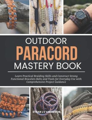 Outdoor Paracord Mastery Book: Learn Practical Braiding Skills and Construct Strong Functional Bracelets Belts and Tools for Everyday Use with Compreh Subscription
