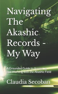 Navigating The Akashic Records - My Way: A Grounded Guide to Accessing and Working with the Akashic Field Subscription