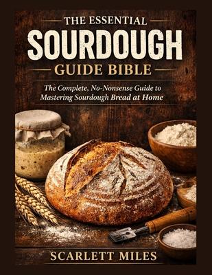 The Essential Sourdough Guide Bible: The Complete No-Nonsense Guide To Mastering Sourdough Bread At Home Subscription