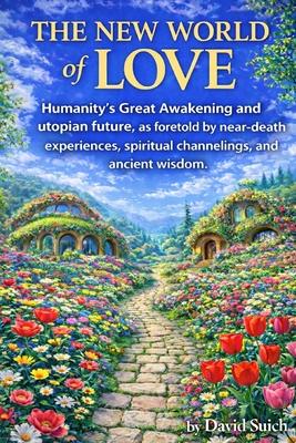 The New World of Love: Humanity's Great Awakening and utopian future, as foretold by near-death experiences, spiritual channelings, and ancient wisdom Subscription