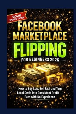 Facebook Marketplace Flipping for Beginners 2026: How to Buy Low, Sell Fast and Turn Local Deals into Consistent Profit - Even with No Experience Subscription