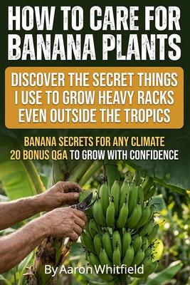 How to Care for Banana Plants: Banana Tree Gardener Secrets for Growing Perfect Bananas Anywhere, with Proven Methods for How to Grow Banana Plants, F Subscription