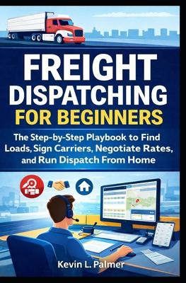 Freight Dispatching for Beginners: The Step-by-Step Playbook to Find Loads, Sign Carriers, Negotiate Rates, and Run Dispatch From Home Subscription