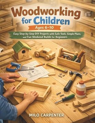 Woodworking for Children Ages 6-10: Easy Step-by-Step DIY Projects with Safe Tools, Simple Plans, and Fun Weekend Builds for Beginners Subscription