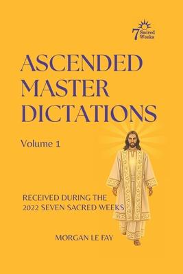 Ascended Master Dictations: Volume 1: Received During the 2022 Seven Sacred Weeks Subscription