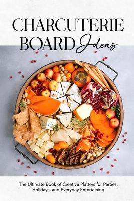Charcuterie Board Ideas: The Ultimate Book of Creative Platters for Parties, Holidays, and Everyday Entertaining Subscription