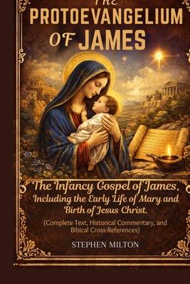 The Protoevangelium of James: The Infancy Gospel of James, Including the Early Life of Mary and the Birth of Jesus Christ (Complete Text, Historical C