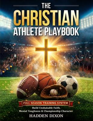The Christian Athlete Playbook: A Full-Season, Bible-Based Training System to Build Unshakable Faith, Mental Toughness, and Championship Character in Subscription