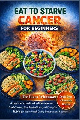 Eat to Starve Cancer for Beginners: A Beginner's Guide to Evidence-Informed Food Choices, Simple Meal Ideas, and Everyday Habits for Better Health Dur