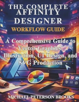 The Complete Affinity Designer Workflow Guide: A Comprehensive Guide to Vector Graphics, Illustration, UI Design, and SVG Production Subscription