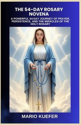 The 54-Day Rosary Novena: A Powerful 54-Day Journey of Prayer, Persistence, and the Miracles of the Holy Rosary