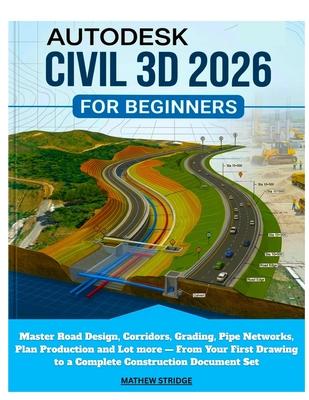 Autodesk Civil 3D 2026 for Beginners: Master Road Design, Corridors, Grading, Pipe Networks, Plan Production and Lot more - From Your First Drawing to Subscription