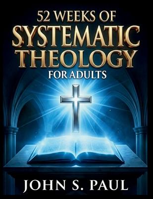 52 Weeks of Systematic Theology for Adults: Know What You Believe and Why A Year of Deep Biblical Doctrine, Solid Theological Foundations and Life-Sha Subscription