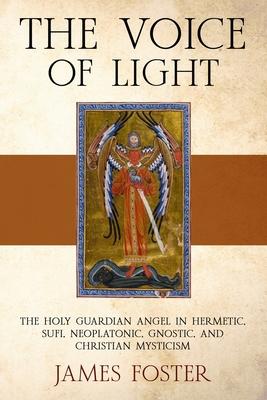 The Voice of Light: The Holy Guardian Angel in Hermetic, Sufi, Neoplatonic, Gnostic, and Christian Mysticism Subscription