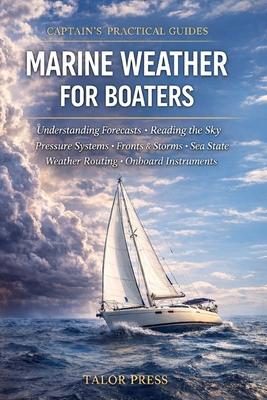 Marine Weather for Boaters: A Practical Guide to Forecasts, Pressure Systems, Fronts, Storms, Sea State, Weather Routing, and Onboard Instruments Subscription