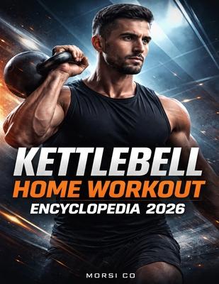 Kettlebell Home Workout Encyclopedia 2026: 250 Progressions for Strength, Fat Loss & Mobility