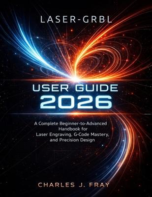Laser-Grbl User Guide 2026: A Complete Beginner-to-Advanced Handbook for Laser Engraving, G-Code Mastery, and Precision Design Subscription