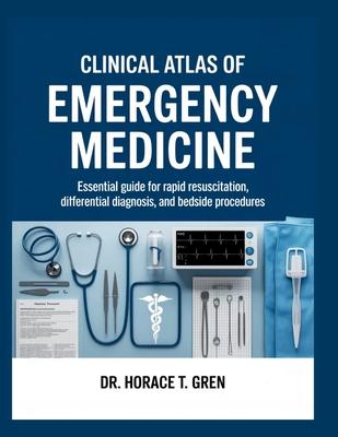 Clinical Atlas of Emergency Medicine: Essential Guide for Rapid Resuscitation, Differential Diagnosis, and Bedside Procedures Subscription
