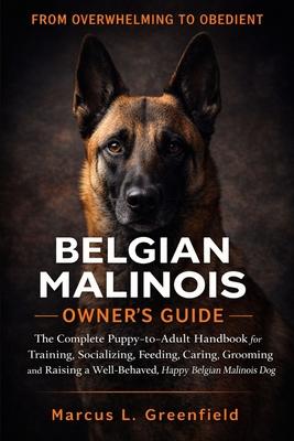Belgian Malinois Owner's Guide: The Complete Puppy-to-Adult Handbook for Training, Socializing, Feeding, Caring, Grooming and Raising a Well-Behaved, Subscription