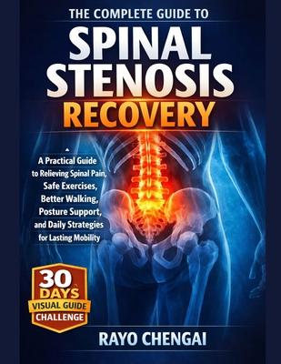The Complete Guide to Spinal Stenosis Recovery: A Practical Guide to Relieving Spinal Pain, Safe Exercises, Better Walking, Posture Support, and Daily Subscription