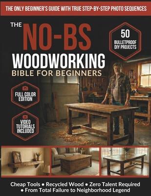 The No-BS Woodworking Bible for Beginners: 50 Bulletproof DIY Projects Any Broke, Tired Dad Can Build - Cheap Tools, Recycled Wood, Zero Talent - From Subscription