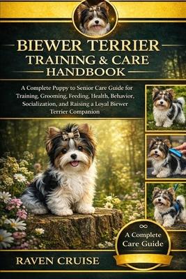 Biewer Terrier Training & and Care Handbook: A Complete Puppy to Senior Care Guide for Training, Grooming, Feeding, Health, Behavior, Socialization, a